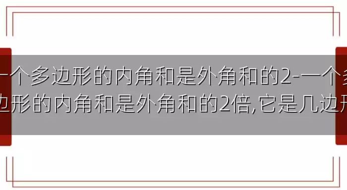 一个多边形的内角和是外角和的2-一个多边形的内角和是外角和的2倍,它是几边形