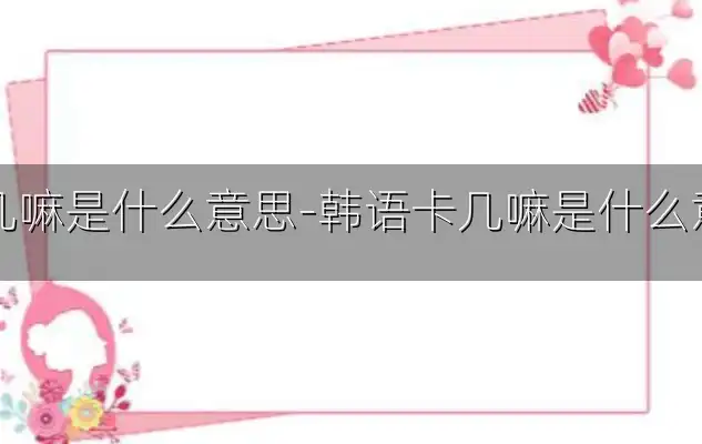 卡几嘛是什么意思-韩语卡几嘛是什么意思