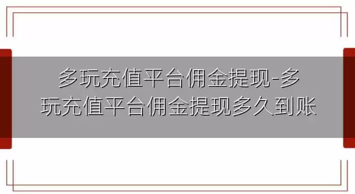 多玩充值平台佣金提现-多玩充值平台佣金提现多久到账