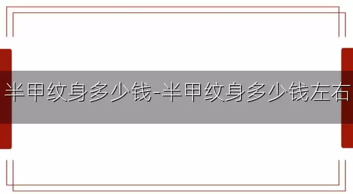 半甲纹身多少钱-半甲纹身多少钱左右