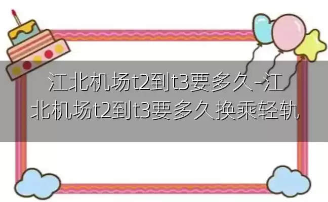 江北机场t2到t3要多久-江北机场t2到t3要多久换乘轻轨