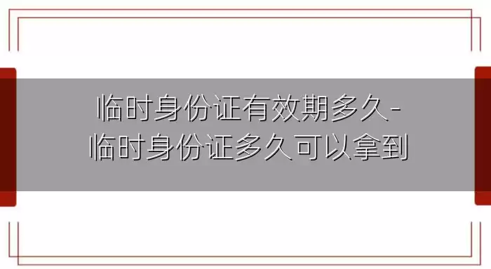 临时身份证有效期多久-临时身份证多久可以拿到