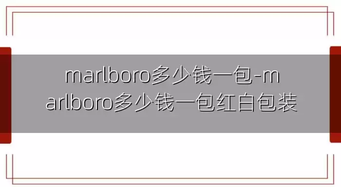 marlboro多少钱一包-marlboro多少钱一包红白包装