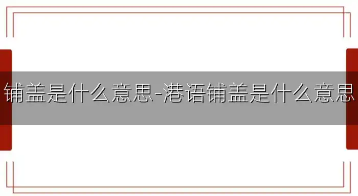 铺盖是什么意思-港语铺盖是什么意思