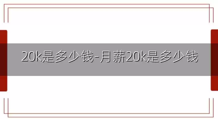 20k是多少钱-月薪20k是多少钱