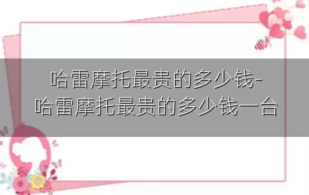 哈雷摩托最贵的多少钱-哈雷摩托最贵的多少钱一台