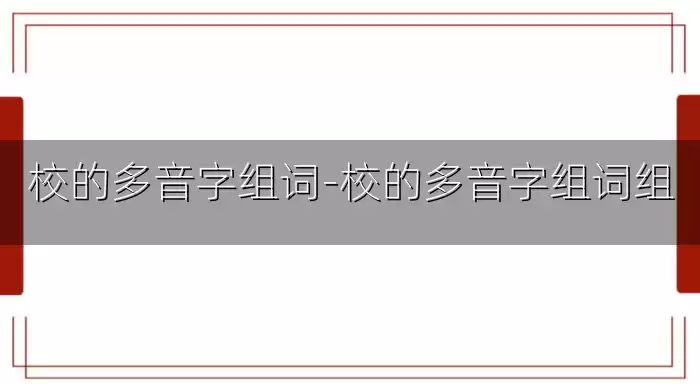 校的多音字组词-校的多音字组词组