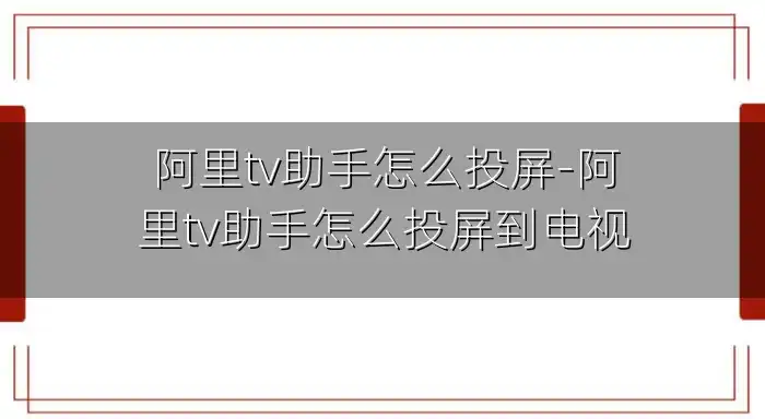 阿里tv助手怎么投屏-阿里tv助手怎么投屏到电视