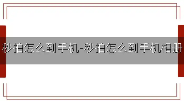 秒拍怎么到手机-秒拍怎么到手机相册