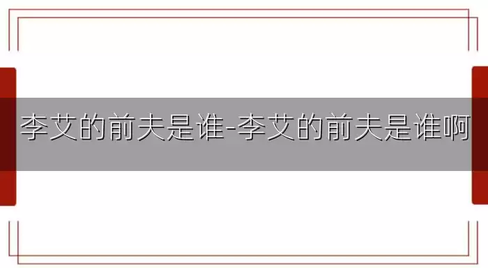 李艾的前夫是谁-李艾的前夫是谁啊