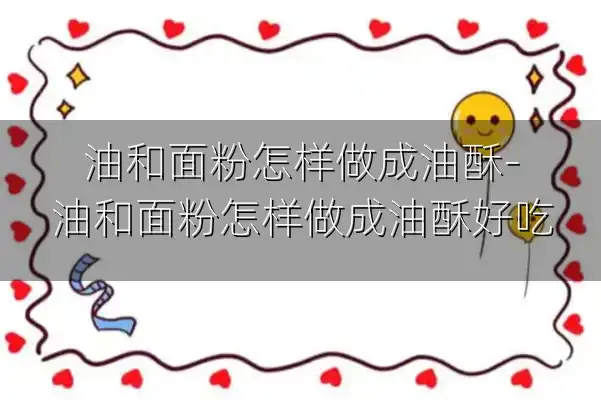 油和面粉怎样做成油酥-油和面粉怎样做成油酥好吃