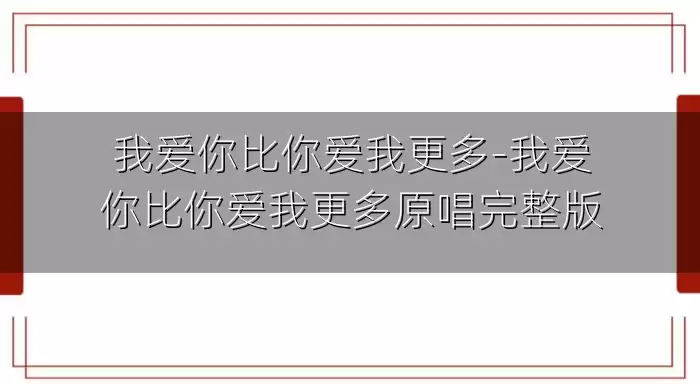 我爱你比你爱我更多-我爱你比你爱我更多原唱完整版