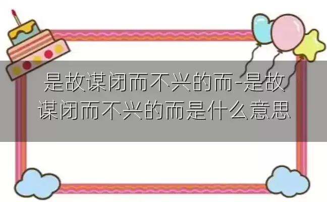 是故谋闭而不兴的而-是故谋闭而不兴的而是什么意思