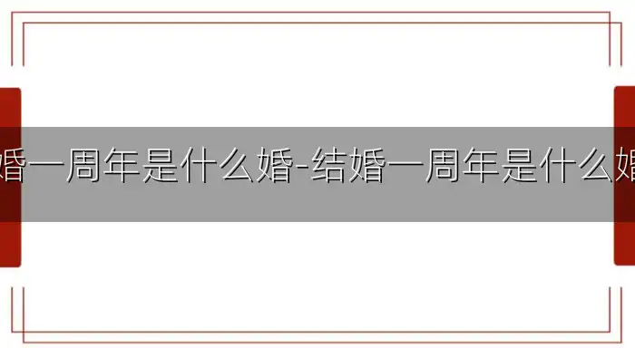 结婚一周年是什么婚-结婚一周年是什么婚姻