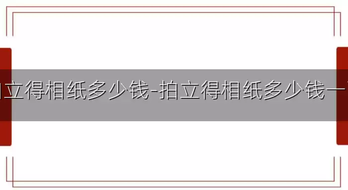 拍立得相纸多少钱-拍立得相纸多少钱一张