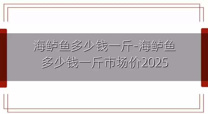 海鲈鱼多少钱一斤-海鲈鱼多少钱一斤市场价2025
