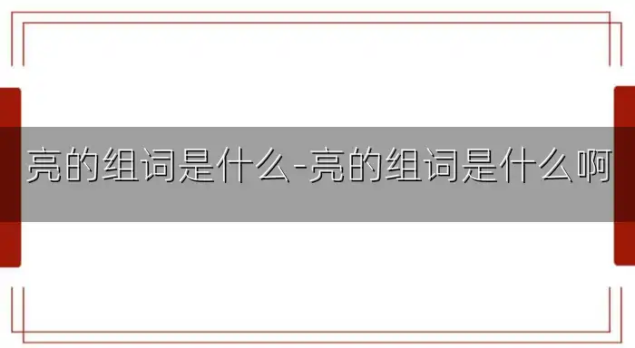 亮的组词是什么-亮的组词是什么啊