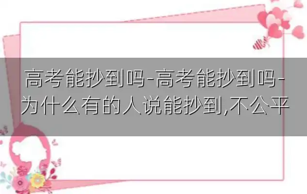 高考能抄到吗-高考能抄到吗-为什么有的人说能抄到,不公平