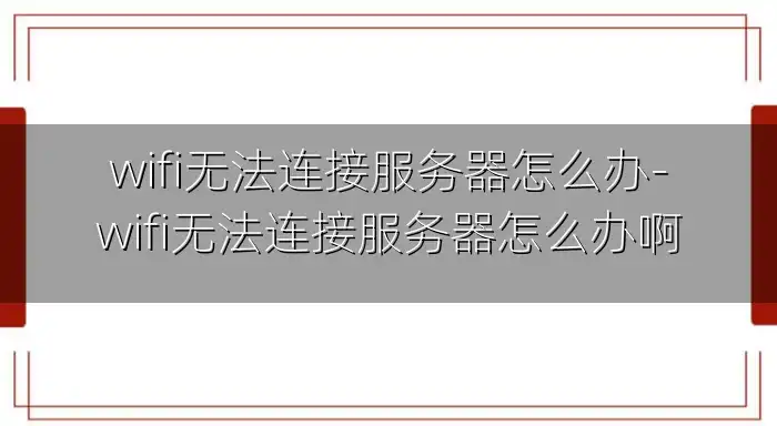 wifi无法连接服务器怎么办-wifi无法连接服务器怎么办啊