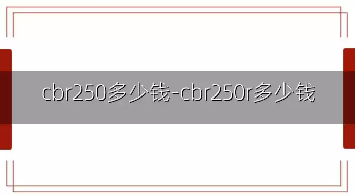cbr250多少钱-cbr250r多少钱