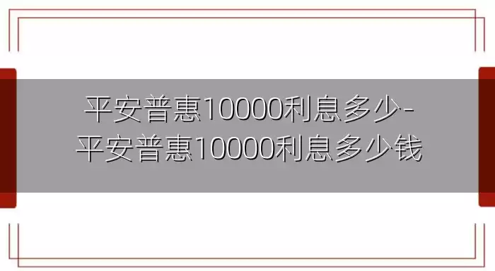 平安普惠10000利息多少-平安普惠10000利息多少钱