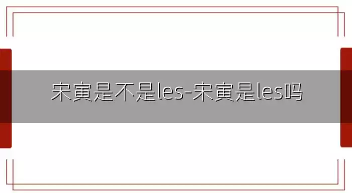 宋寅是不是les-宋寅是les吗