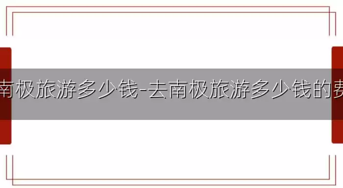去南极旅游多少钱-去南极旅游多少钱的费用