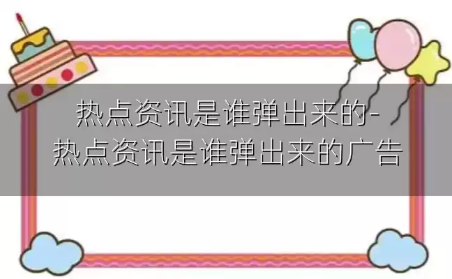 热点资讯是谁弹出来的-热点资讯是谁弹出来的广告