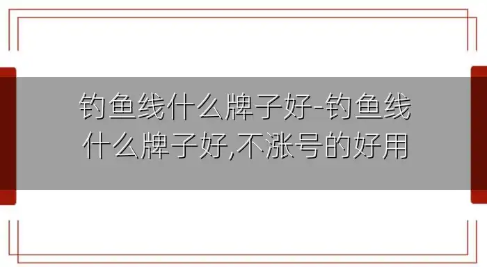 钓鱼线什么牌子好-钓鱼线什么牌子好,不涨号的好用