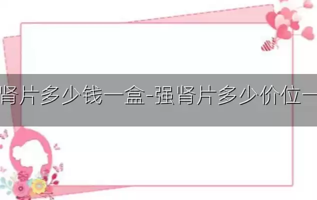 强肾片多少钱一盒-强肾片多少价位一盒