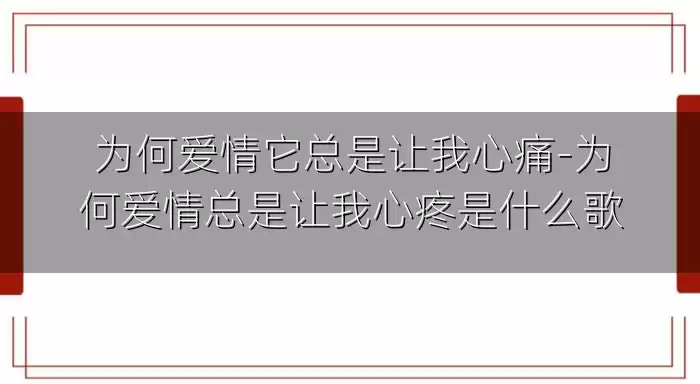 为何爱情它总是让我心痛-为何爱情总是让我心疼是什么歌