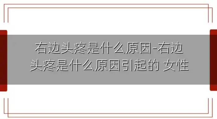 右边头疼是什么原因-右边头疼是什么原因引起的 女性