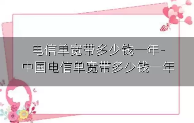 电信单宽带多少钱一年-中国电信单宽带多少钱一年