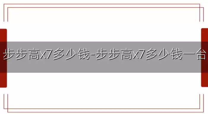 步步高x7多少钱-步步高x7多少钱一台
