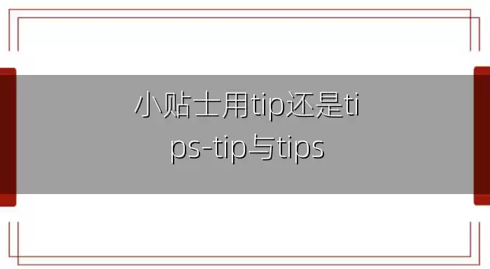 小贴士用tip还是tips-tip与tips