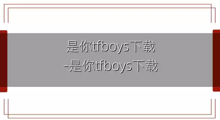 是你tfboys下载-是你tfboys下载