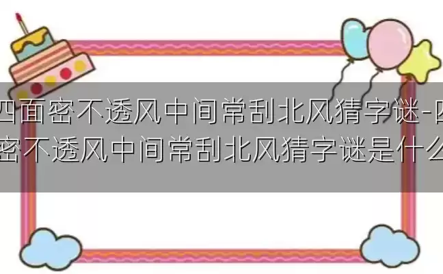 四面密不透风中间常刮北风猜字谜-四面密不透风中间常刮北风猜字谜是什么字