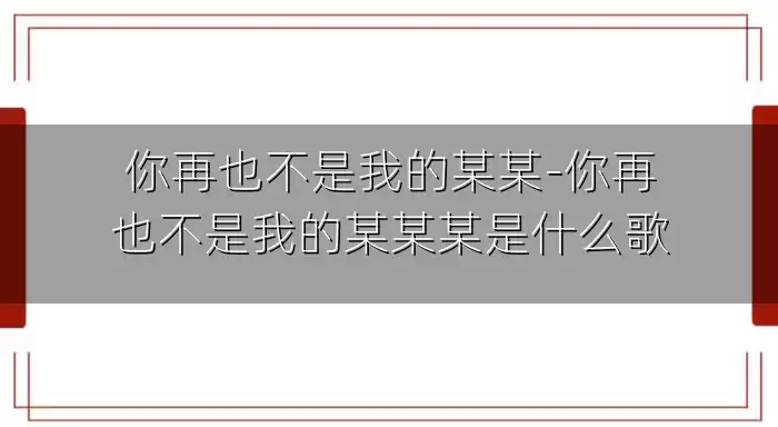 你再也不是我的某某-你再也不是我的某某某是什么歌