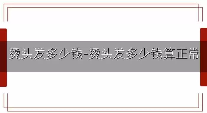 烫头发多少钱-烫头发多少钱算正常