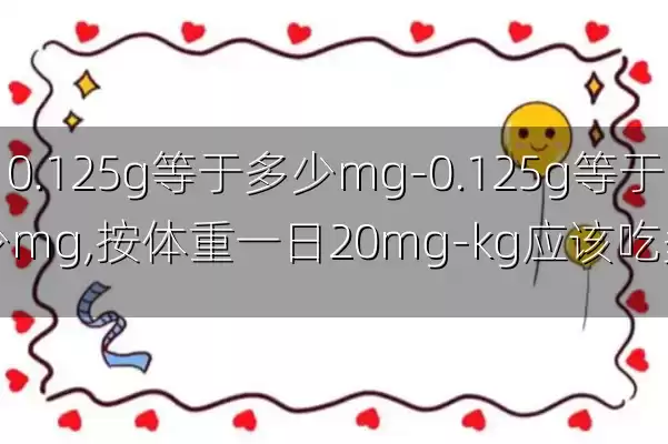 0.125g等于多少mg-0.125g等于多少mg,按体重一日20mg-kg应该吃多少
