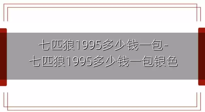 七匹狼1995多少钱一包-七匹狼1995多少钱一包银色