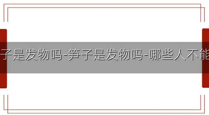 笋子是发物吗-笋子是发物吗-哪些人不能吃