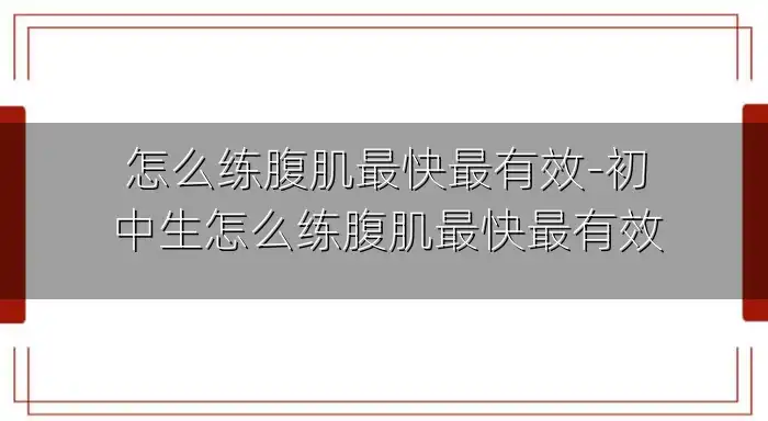怎么练腹肌最快最有效-初中生怎么练腹肌最快最有效