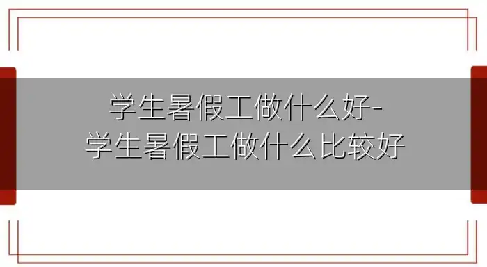 学生暑假工做什么好-学生暑假工做什么比较好