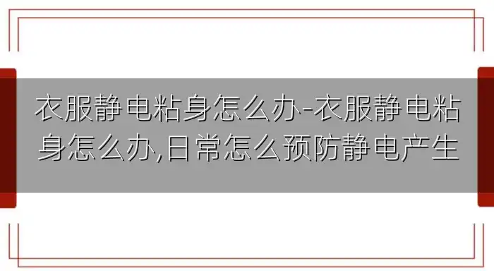 衣服静电粘身怎么办-衣服静电粘身怎么办,日常怎么预防静电产生