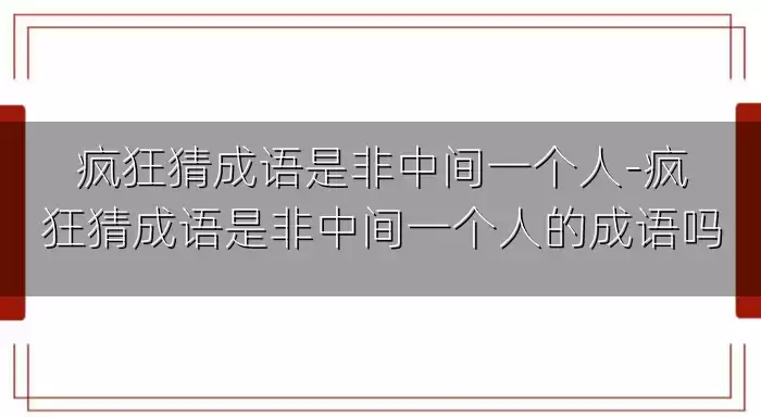 疯狂猜成语是非中间一个人-疯狂猜成语是非中间一个人的成语吗