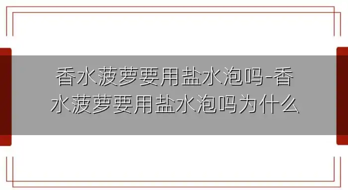香水菠萝要用盐水泡吗-香水菠萝要用盐水泡吗为什么