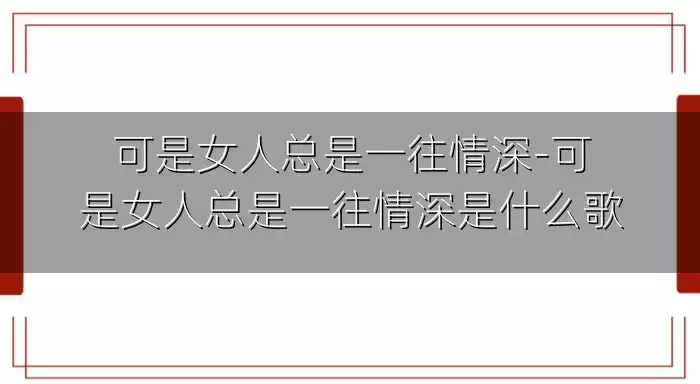 可是女人总是一往情深-可是女人总是一往情深是什么歌