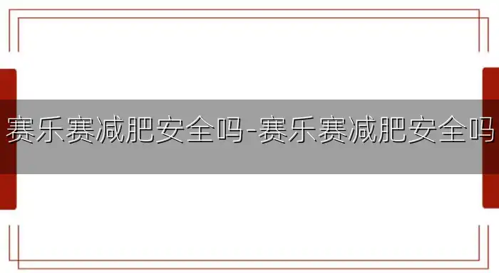 赛乐赛减肥安全吗-赛乐赛减肥安全吗