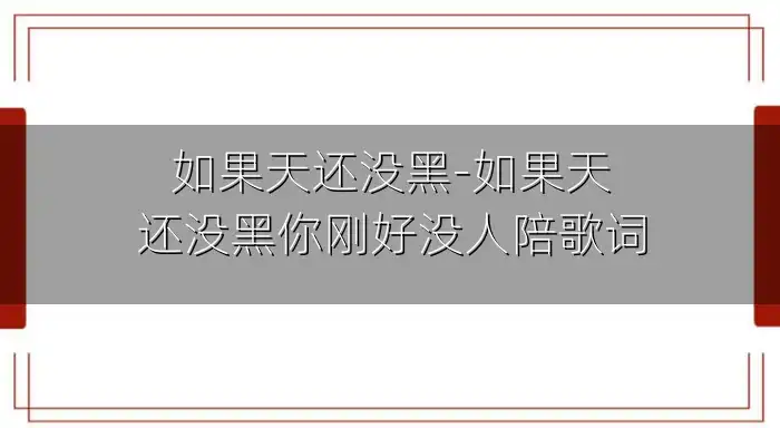如果天还没黑-如果天还没黑你刚好没人陪歌词